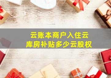 云账本商户入住云库房补贴多少云股权