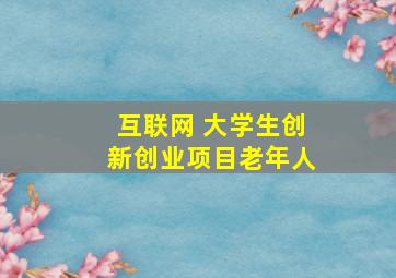 互联网+大学生创新创业项目老年人