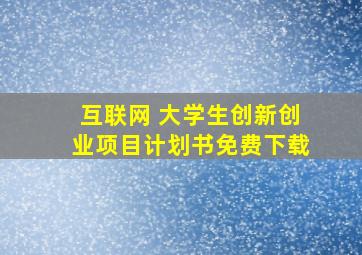 互联网+大学生创新创业项目计划书免费下载