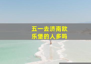 五一去济南欧乐堡的人多吗