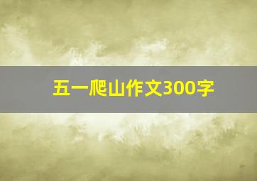 五一爬山作文300字