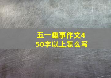 五一趣事作文450字以上怎么写