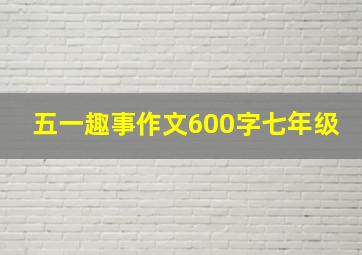 五一趣事作文600字七年级