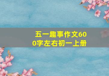 五一趣事作文600字左右初一上册