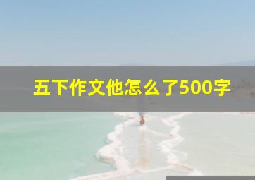 五下作文他怎么了500字