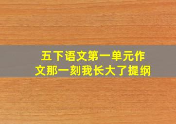 五下语文第一单元作文那一刻我长大了提纲