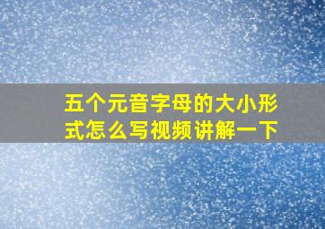 五个元音字母的大小形式怎么写视频讲解一下