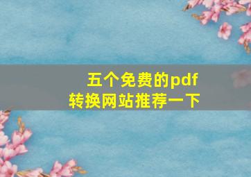 五个免费的pdf转换网站推荐一下