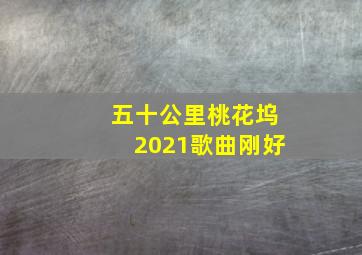 五十公里桃花坞2021歌曲刚好