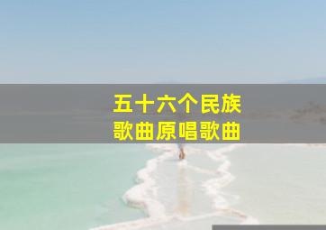 五十六个民族歌曲原唱歌曲