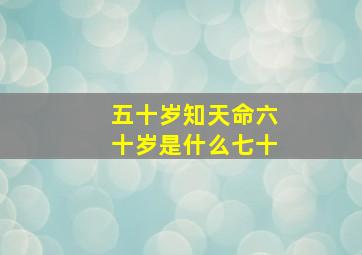 五十岁知天命六十岁是什么七十