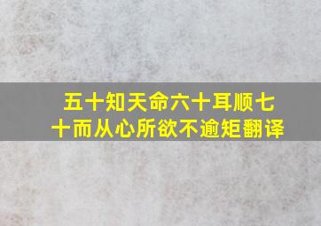 五十知天命六十耳顺七十而从心所欲不逾矩翻译