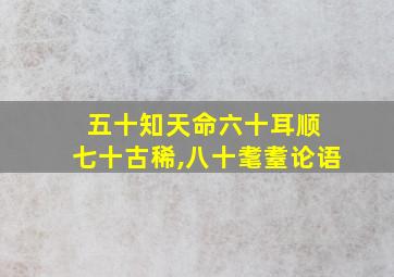 五十知天命六十耳顺 七十古稀,八十耄耋论语