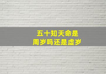 五十知天命是周岁吗还是虚岁