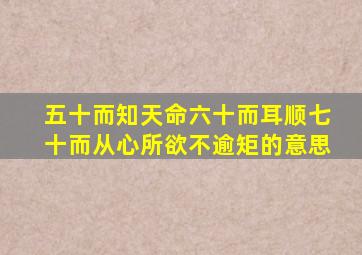 五十而知天命六十而耳顺七十而从心所欲不逾矩的意思