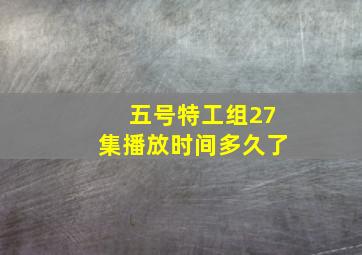 五号特工组27集播放时间多久了