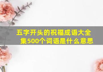 五字开头的祝福成语大全集500个词语是什么意思