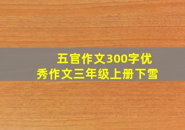 五官作文300字优秀作文三年级上册下雪