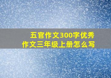 五官作文300字优秀作文三年级上册怎么写