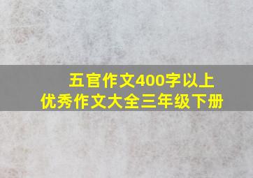 五官作文400字以上优秀作文大全三年级下册