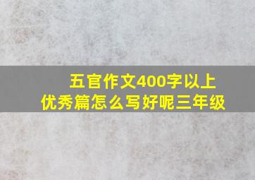 五官作文400字以上优秀篇怎么写好呢三年级