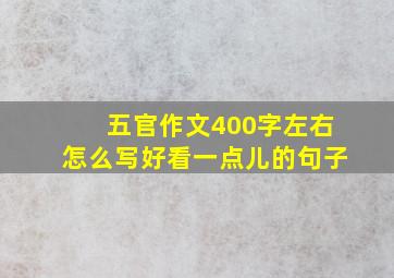 五官作文400字左右怎么写好看一点儿的句子