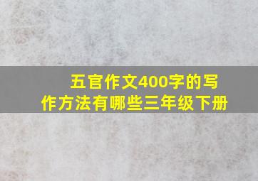 五官作文400字的写作方法有哪些三年级下册