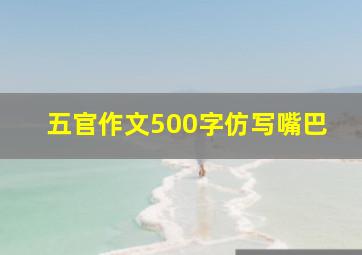 五官作文500字仿写嘴巴