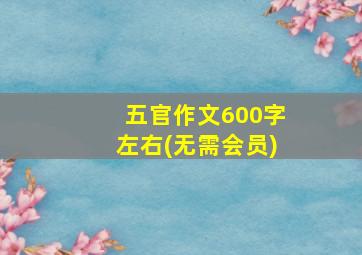 五官作文600字左右(无需会员)