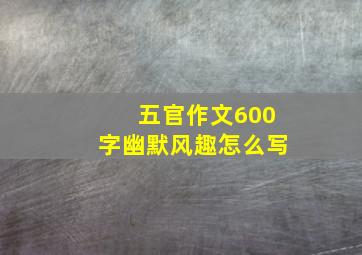 五官作文600字幽默风趣怎么写