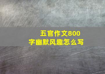 五官作文800字幽默风趣怎么写