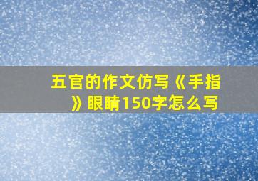 五官的作文仿写《手指》眼睛150字怎么写