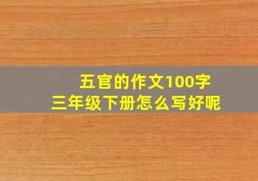 五官的作文100字三年级下册怎么写好呢