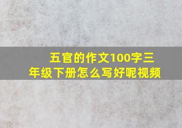 五官的作文100字三年级下册怎么写好呢视频