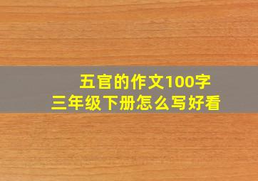 五官的作文100字三年级下册怎么写好看