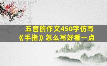 五官的作文450字仿写《手指》怎么写好看一点