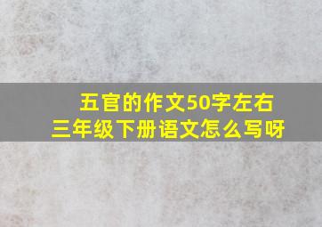 五官的作文50字左右三年级下册语文怎么写呀