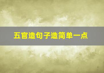 五官造句子造简单一点