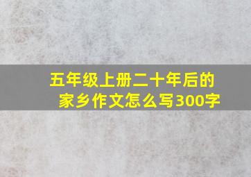 五年级上册二十年后的家乡作文怎么写300字