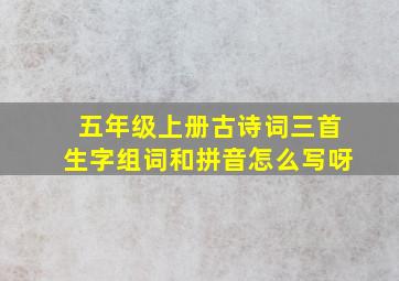 五年级上册古诗词三首生字组词和拼音怎么写呀