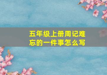 五年级上册周记难忘的一件事怎么写