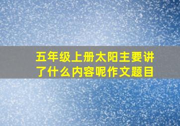 五年级上册太阳主要讲了什么内容呢作文题目