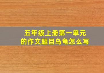 五年级上册第一单元的作文题目乌龟怎么写