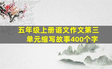 五年级上册语文作文第三单元缩写故事400个字