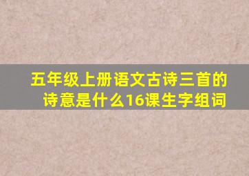 五年级上册语文古诗三首的诗意是什么16课生字组词