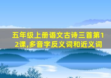 五年级上册语文古诗三首第12课,多音字反义词和近义词