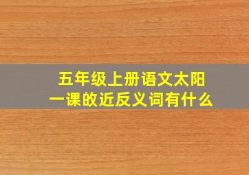 五年级上册语文太阳一课敀近反义词有什么