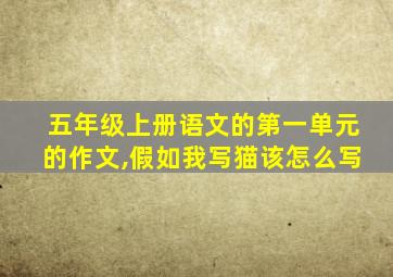 五年级上册语文的第一单元的作文,假如我写猫该怎么写