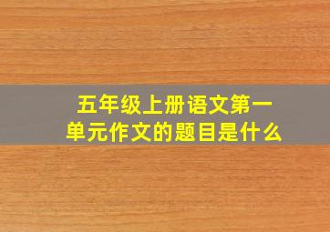 五年级上册语文第一单元作文的题目是什么