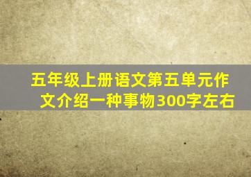 五年级上册语文第五单元作文介绍一种事物300字左右